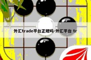 外汇trade平台正规吗-外汇平台 tr