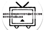 国家外汇管理局数字外管平台操作-外汇管理数字外管平台怎么登录