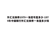 外汇兑换券1979一角冠号是多少-1979年中国银行外汇兑换券一角值多少钱