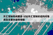 外汇管制构成要素-讨论外汇管制的结构对象类型主要内容和措施