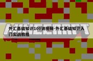 外汇基础知识100讲视频-外汇基础知识入门实战教程