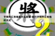 干预外汇市场是什么政策-央行干预外汇市场的方式