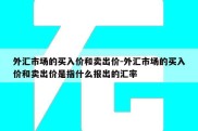 外汇市场的买入价和卖出价-外汇市场的买入价和卖出价是指什么报出的汇率