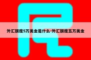 外汇额度5万美金是什么-外汇额度五万美金