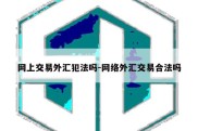 网上交易外汇犯法吗-网络外汇交易合法吗