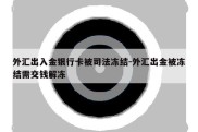 外汇出入金银行卡被司法冻结-外汇出金被冻结需交钱解冻