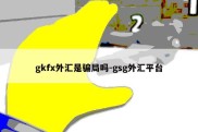 gkfx外汇是骗局吗-gsg外汇平台