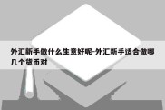 外汇新手做什么生意好呢-外汇新手适合做哪几个货币对