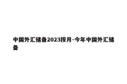 中国外汇储备2023按月-今年中国外汇储备