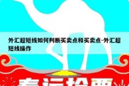 外汇超短线如何判断买卖点和买卖点-外汇超短线操作