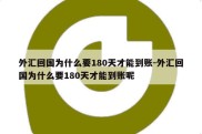 外汇回国为什么要180天才能到账-外汇回国为什么要180天才能到账呢