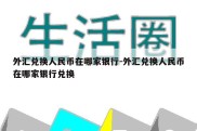 外汇兑换人民币在哪家银行-外汇兑换人民币在哪家银行兑换