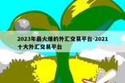 2023年最火爆的外汇交易平台-2021十大外汇交易平台