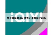 外汇被骗400万-被外汇平台骗了20万