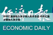 炒外汇最低投入多少钱人民币合适-炒外汇最少要投入多少钱