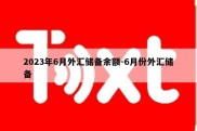 2023年6月外汇储备余额-6月份外汇储备