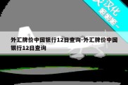 外汇牌价中国银行12日查询-外汇牌价中国银行12日查询