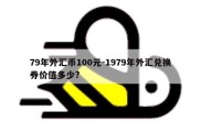 79年外汇币100元-1979年外汇兑换券价值多少?