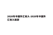 2020年中国外汇收入-2020年中国外汇收入旅游