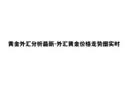 黄金外汇分析最新-外汇黄金价格走势图实时