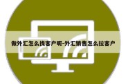 做外汇怎么找客户呢-外汇销售怎么拉客户