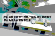 外汇局数字外管平台用户代码-外汇管理数字平台为什么内容弹不出来