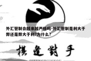 外汇管制会越来越严格吗-外汇管制是利大于弊还是弊大于利?为什么?