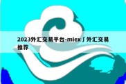 2023外汇交易平台-miex∫外汇交易推荐