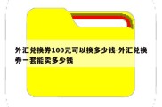 外汇兑换券100元可以换多少钱-外汇兑换券一套能卖多少钱