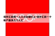 境外汇款同一人三次会被盯上-境外汇款一个帐户最多几个人汇