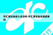 外汇保证金收入合法吗-外汇保证金会退回来吗