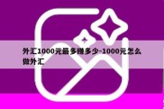 外汇1000元最多赚多少-1000元怎么做外汇