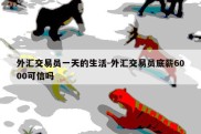 外汇交易员一天的生活-外汇交易员底薪6000可信吗