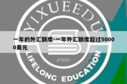 一年的外汇额度-一年外汇额度超过50000美元