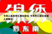 今天人民币外汇牌价欧元-今天外汇欧元兑换人民牌价