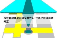 从什么软件上可以交易外汇-什么平台可以做外汇