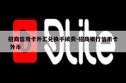 招商信用卡外汇兑换手续费-招商银行信用卡 外币