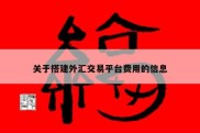 关于搭建外汇交易平台费用的信息