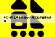 外汇转账直系亲属规定-转外汇必须直系亲属吗