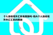 个人接收境外汇款有限额吗-境内个人接收境外外汇汇款的限额