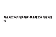 黄金外汇今日走势分析-黄金外汇今日走势分析