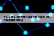 外汇交易员招聘涉嫌诈骗案件如何处理-外汇交易招聘骗局揭秘