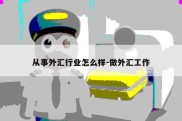 从事外汇行业怎么样-做外汇工作