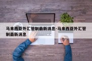 马来西亚外汇管制最新消息-马来西亚外汇管制最新消息