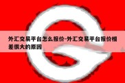 外汇交易平台怎么报价-外汇交易平台报价相差很大的原因