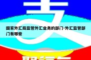 国家外汇局监管外汇业务的部门-外汇监管部门有哪些