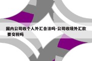 国内公司收个人外汇合法吗-公司收境外汇款 要交税吗