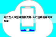 外汇怎么炒短线期货交易-外汇短线稳赚交易方法