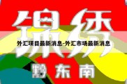 外汇项目最新消息-外汇市场最新消息