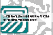 外汇储备金下调对跨境电商的影响-外汇储备金下调对跨境电商的影响有哪些